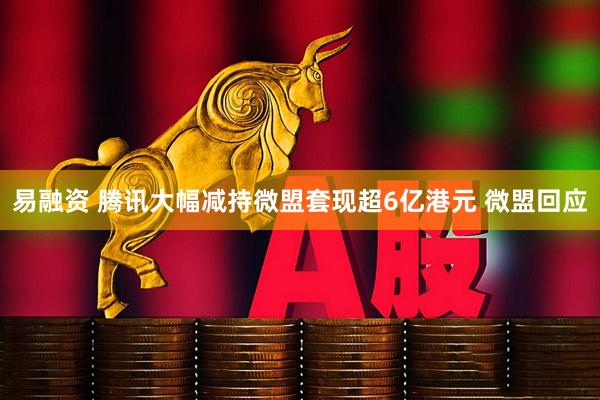 易融资 腾讯大幅减持微盟套现超6亿港元 微盟回应