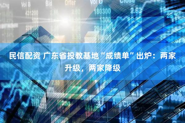 民信配资 广东省投教基地“成绩单”出炉：两家升级，两家降级