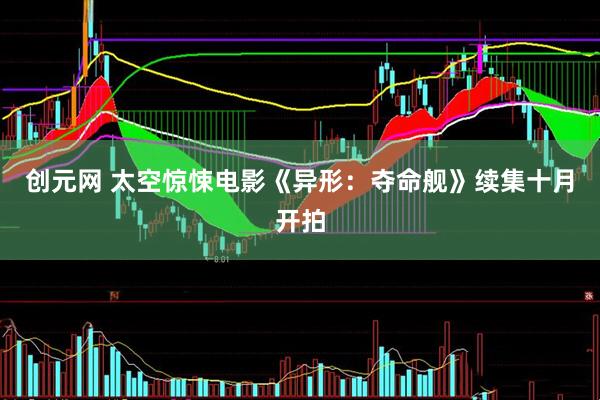 创元网 太空惊悚电影《异形：夺命舰》续集十月开拍