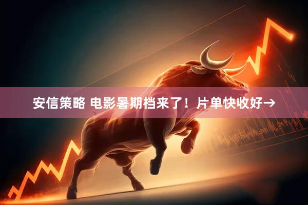 安信策略 电影暑期档来了！片单快收好→