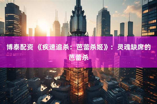 博泰配资 《疾速追杀：芭蕾杀姬》：灵魂缺席的芭蕾杀