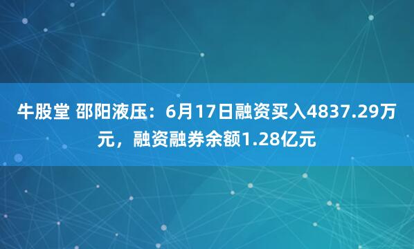 牛股堂 邵阳液压：6月17日融资买入4837.29万元，融资融券余额1.28亿元