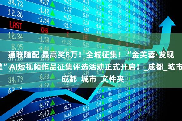 通联随配 最高奖8万！全城征集！“金芙蓉·发现文明之美”AI短视频作品征集评选活动正式开启！_成都_城市_文件夹