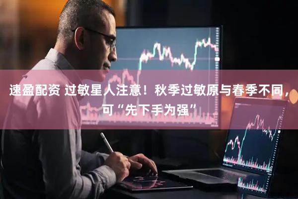 速盈配资 过敏星人注意！秋季过敏原与春季不同，可“先下手为强”