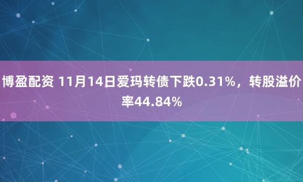 博盈配资 11月14日爱玛转债下跌0.31%,转股溢价率44.84%