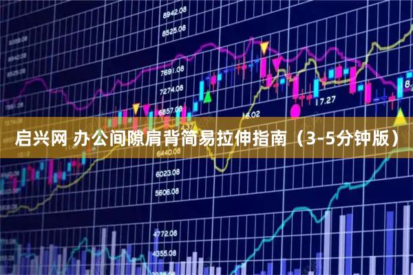 启兴网 办公间隙肩背简易拉伸指南(3-5分钟版)