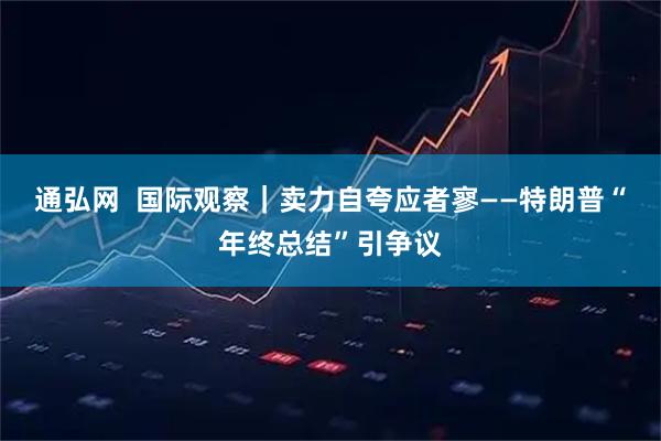 通弘网 国际观察|卖力自夸应者寥——特朗普“年终总结”引争议