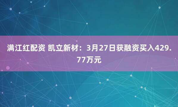 满江红配资 凯立新材:3月27日获融资买入429.77万元
