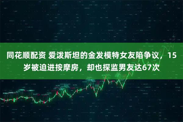 同花顺配资 爱泼斯坦的金发模特女友陷争议，15岁被迫进按摩房，却也探监男友达67次